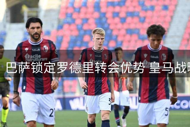 巴萨锁定罗德里转会优势 皇马战略性退出中场争夺战